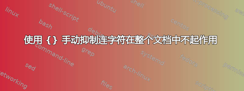 使用 {} 手动抑制连字符在整个文档中不起作用