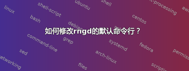 如何修改rngd的默认命令行？