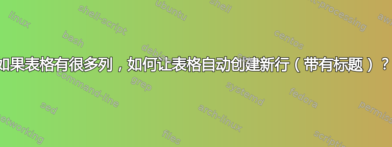 如果表格有很多列，如何让表格自动创建新行（带有标题）？