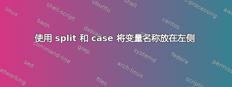 使用 split 和 case 将变量名称放在左侧