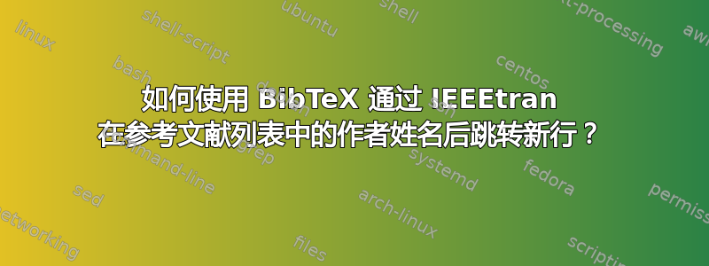 如何使用 BibTeX 通过 IEEEtran 在参考文献列表中的作者姓名后跳转新行？