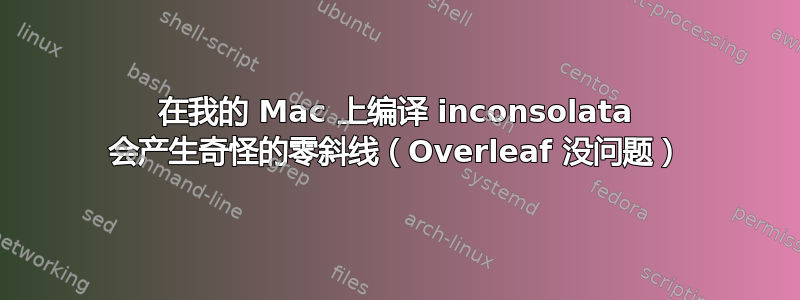 在我的 Mac 上编译 inconsolata 会产生奇怪的零斜线（Overleaf 没问题）