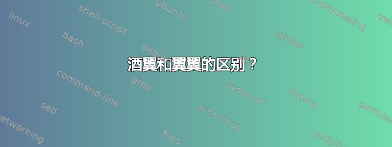 酒翼和翼翼的区别？