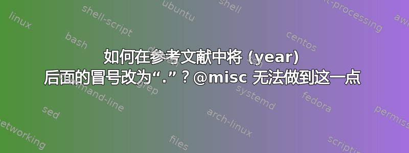 如何在参考文献中将 (year) 后面的冒号改为“.”？@misc 无法做到这一点