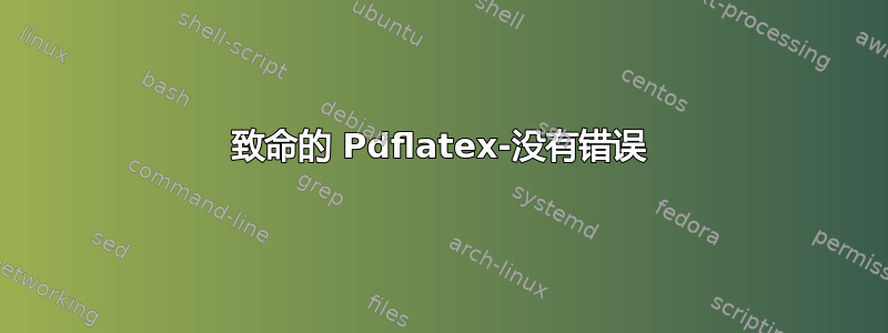 致命的 Pdflatex-没有错误