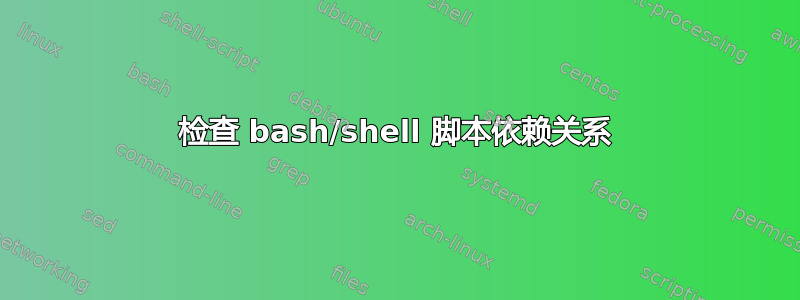 检查 bash/shell 脚本依赖关系