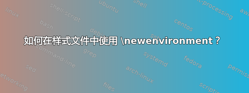 如何在样式文件中使用 \newenvironment？