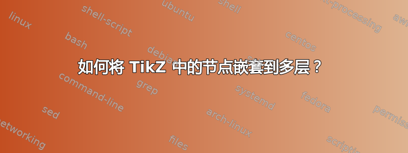 如何将 TikZ 中的节点嵌套到多层？