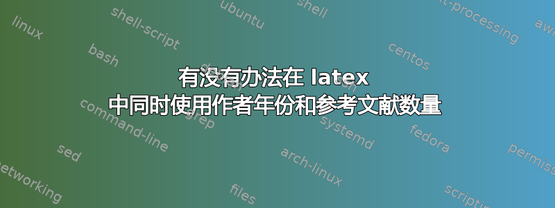 有没有办法在 latex 中同时使用作者年份和参考文献数量