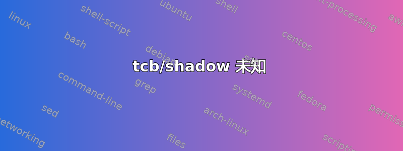 tcb/shadow 未知