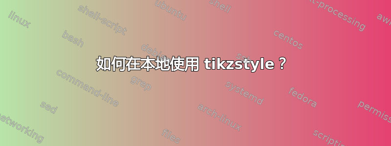 如何在本地使用 tikzstyle？