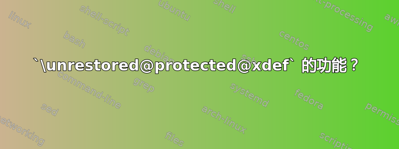 `\unrestored@protected@xdef` 的功能？