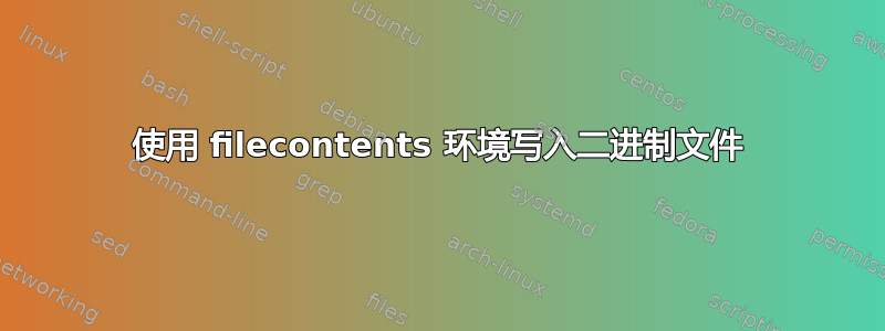 使用 filecontents 环境写入二进制文件