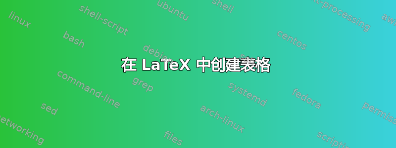 在 LaTeX 中创建表格