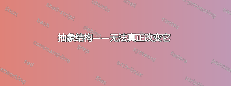 抽象结构——无法真正改变它