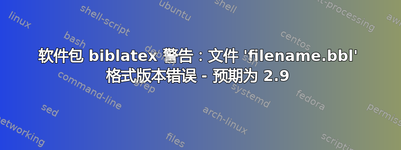 软件包 biblatex 警告：文件 'filename.bbl' 格式版本错误 - 预期为 2.9