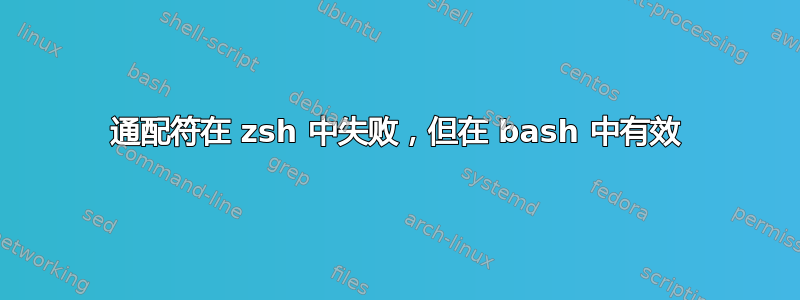 通配符在 zsh 中失败，但在 bash 中有效