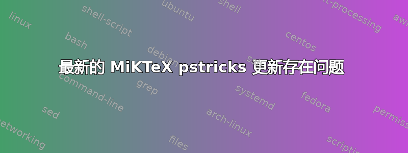 最新的 MiKTeX pstricks 更新存在问题