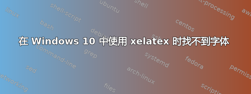 在 Windows 10 中使用 xelatex 时找不到字体