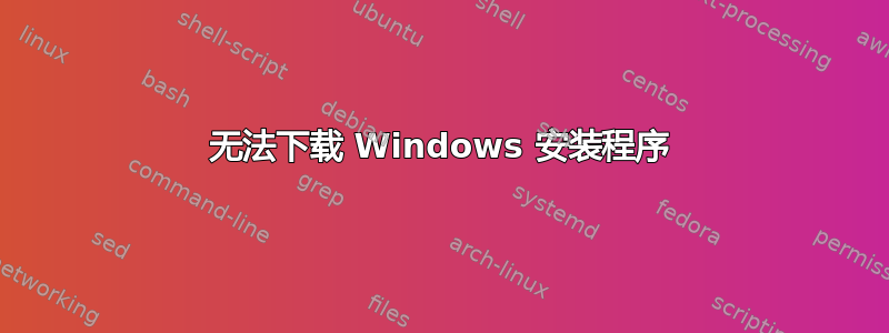 无法下载 Windows 安装程序