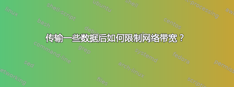 传输一些数据后如何限制网络带宽？