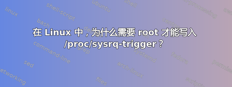 在 Linux 中，为什么需要 root 才能写入 /proc/sysrq-trigger？