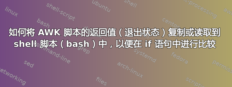 如何将 AWK 脚本的返回值（退出状态）复制或读取到 shell 脚本（bash）中，以便在 if 语句中进行比较