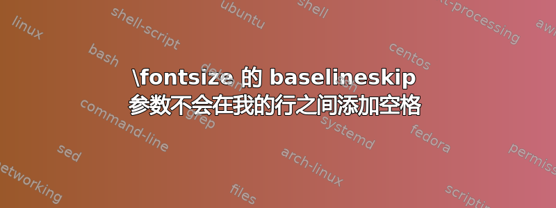 \fontsize 的 baselineskip 参数不会在我的行之间添加空格