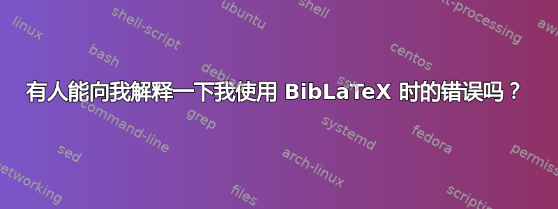 有人能向我解释一下我使用 BibLaTeX 时的错误吗？