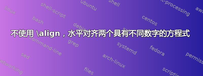 不使用 \align，水平对齐两个具有不同数字的方程式