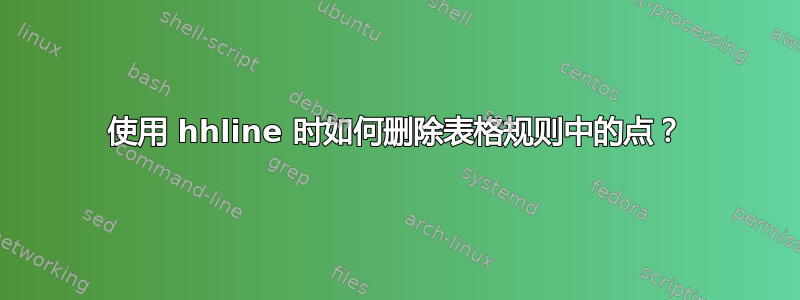 使用 hhline 时如何删除表格规则中的点？