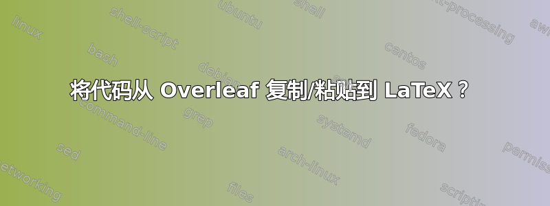 将代码从 Overleaf 复制/粘贴到 LaTeX？