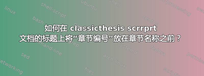 如何在 classicthesis scrrprt 文档的标题上将“章节编号”放在章节名称之前？