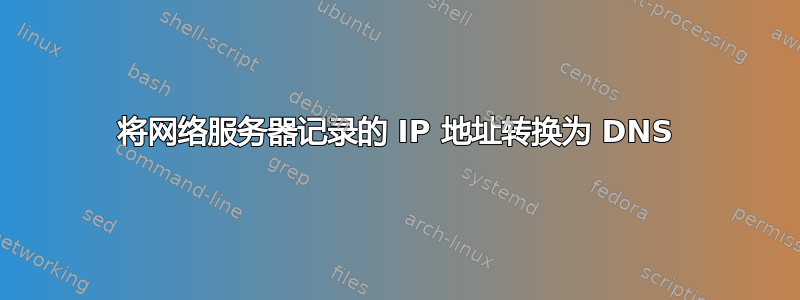 将网络服务器记录的 IP 地址转换为 DNS