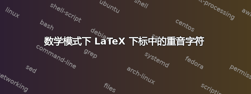 数学模式下 LaTeX 下标中的重音字符