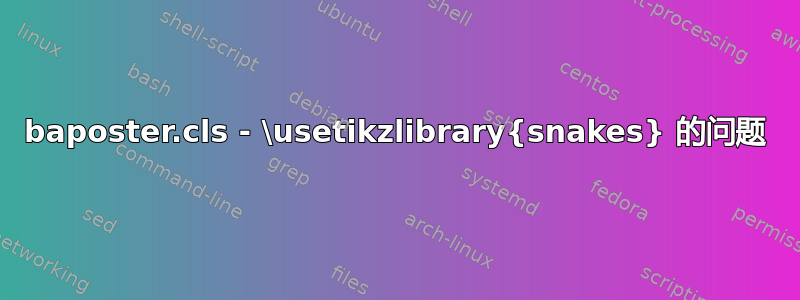 baposter.cls - \usetikzlibrary{snakes} 的问题