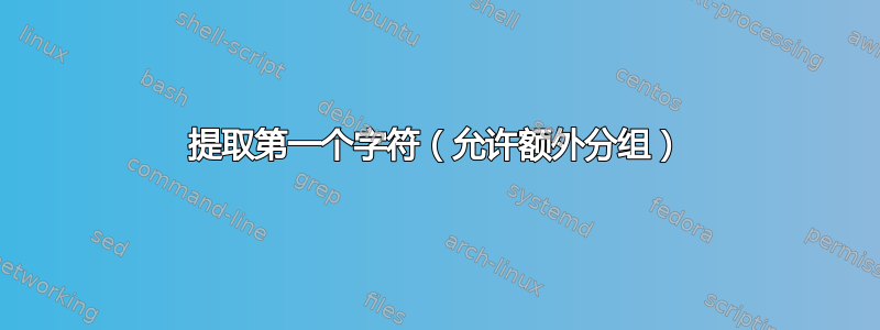 提取第一个字符（允许额外分组）