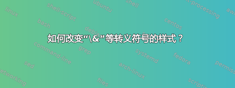 如何改变“\&”等转义符号的样式？