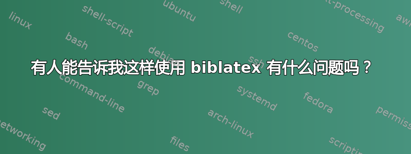 有人能告诉我这样使用 biblatex 有什么问题吗？