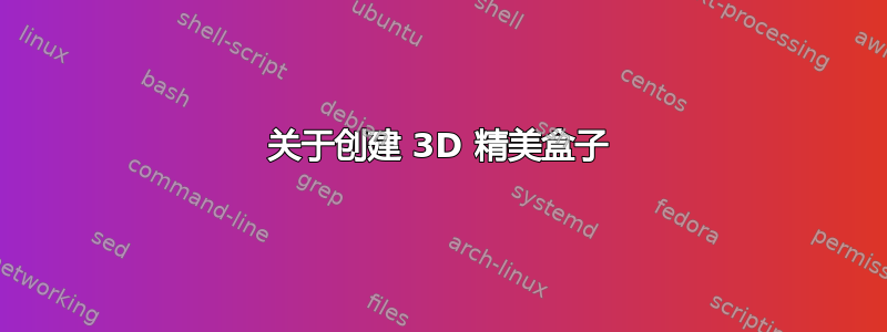 关于创建 3D 精美盒子