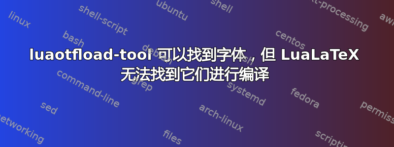 luaotfload-tool 可以找到字体，但 LuaLaTeX 无法找到它们进行编译