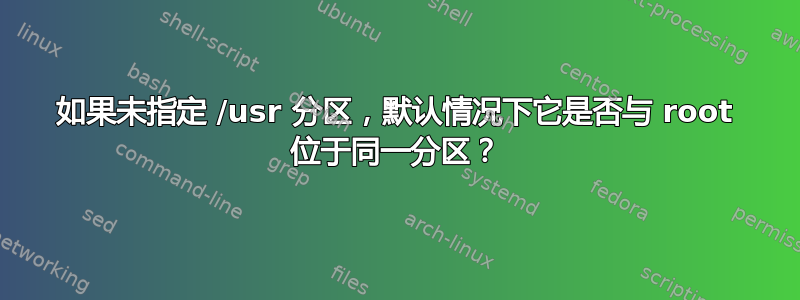 如果未指定 /usr 分区，默认情况下它是否与 root 位于同一分区？