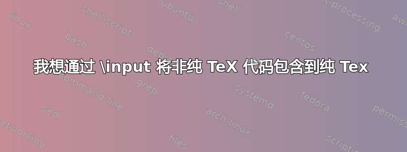 我想通过 \input 将非纯 TeX 代码包含到纯 Tex