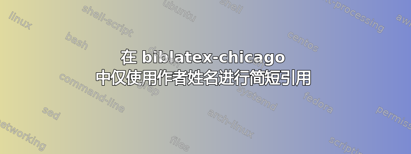 在 biblatex-chicago 中仅使用作者姓名进行简短引用