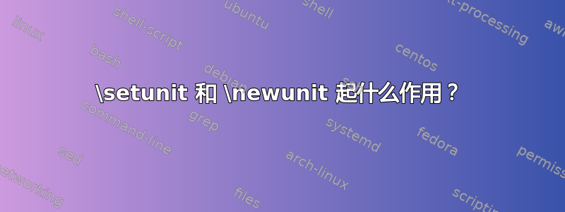 \setunit 和 \newunit 起什么作用？