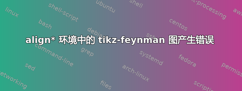 align* 环境中的 tikz-feynman 图产生错误