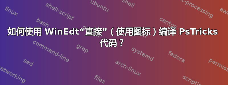 如何使用 WinEdt“直接”（使用图标）编译 PsTricks 代码？