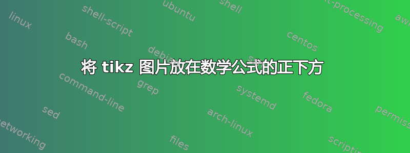 将 tikz 图片放在数学公式的正下方