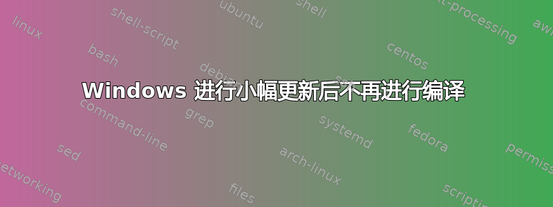 Windows 进行小幅更新后不再进行编译