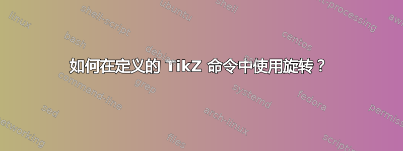 如何在定义的 TikZ 命令中使用旋转？